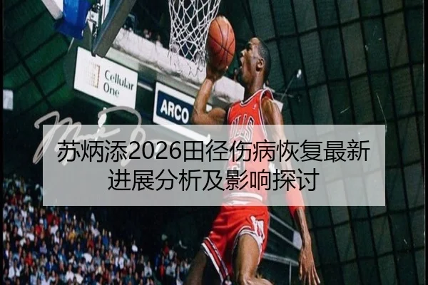 苏炳添2026田径伤病恢复最新进展分析及影响探讨